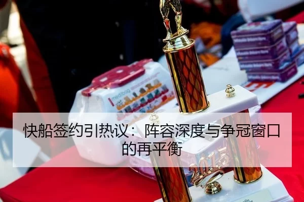 快船签约引热议：阵容深度与争冠窗口的再平衡